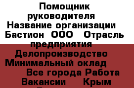 Помощник руководителя › Название организации ­ Бастион, ООО › Отрасль предприятия ­ Делопроизводство › Минимальный оклад ­ 25 000 - Все города Работа » Вакансии   . Крым,Бахчисарай